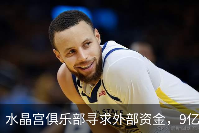水晶宫俱乐部寻求外部资金，9亿英镑估值引发市场争议