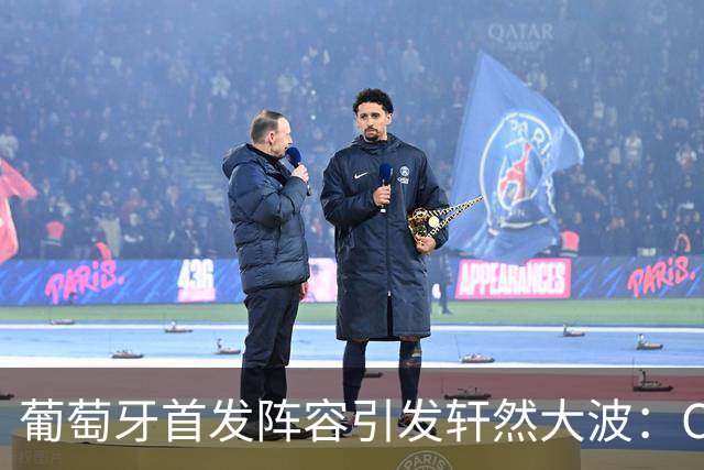 葡萄牙首发阵容引发轩然大波：C罗缺席引发球迷不满